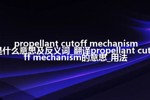 propellant cutoff mechanism是什么意思及反义词_翻译propellant cutoff mechanism的意思_用法