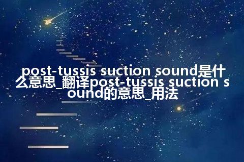 post-tussis suction sound是什么意思_翻译post-tussis suction sound的意思_用法