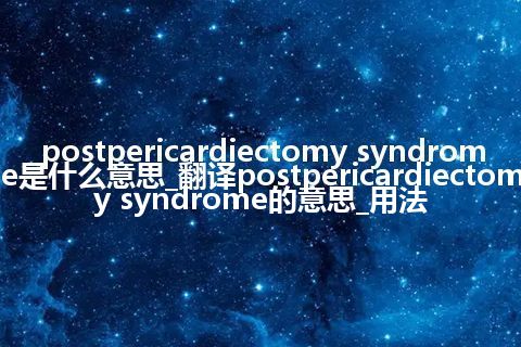 postpericardiectomy syndrome是什么意思_翻译postpericardiectomy syndrome的意思_用法