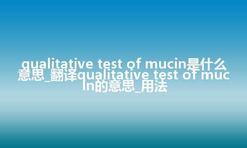 qualitative test of mucin是什么意思_翻译qualitative test of mucin的意思_用法
