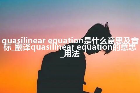 quasilinear equation是什么意思及音标_翻译quasilinear equation的意思_用法