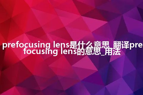 prefocusing lens是什么意思_翻译prefocusing lens的意思_用法