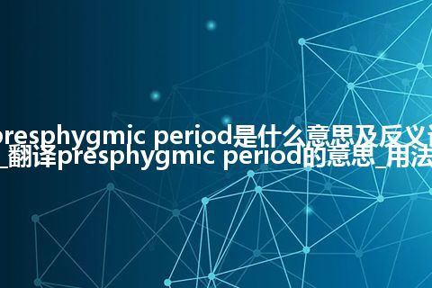 presphygmic period是什么意思及反义词_翻译presphygmic period的意思_用法