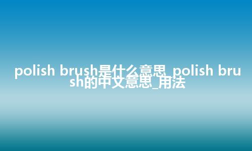polish brush是什么意思_polish brush的中文意思_用法