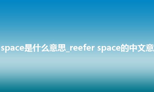 reefer space是什么意思_reefer space的中文意思_用法