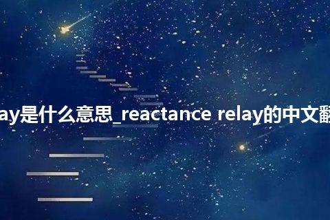 reactance relay是什么意思_reactance relay的中文翻译及音标_用法