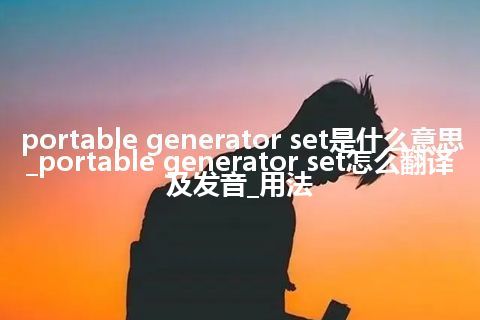 portable generator set是什么意思_portable generator set怎么翻译及发音_用法