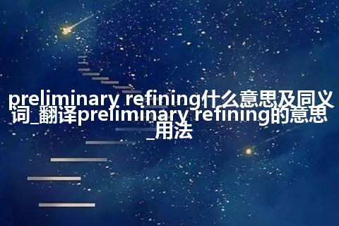 preliminary refining什么意思及同义词_翻译preliminary refining的意思_用法