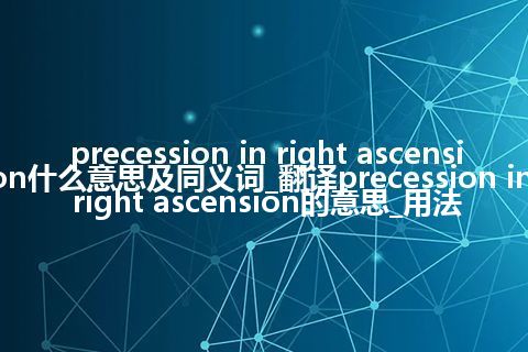 precession in right ascension什么意思及同义词_翻译precession in right ascension的意思_用法