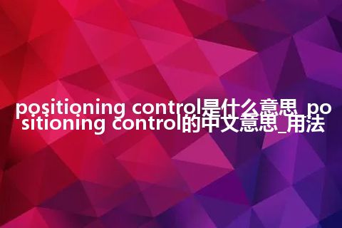 positioning control是什么意思_positioning control的中文意思_用法
