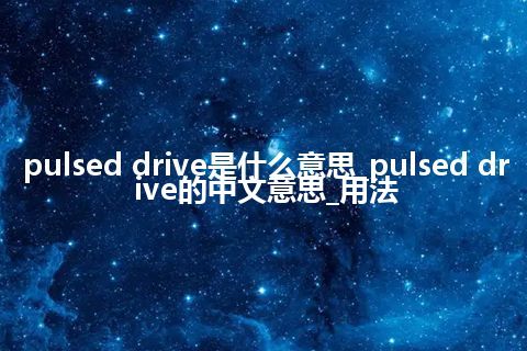 pulsed drive是什么意思_pulsed drive的中文意思_用法