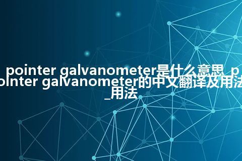 pointer galvanometer是什么意思_pointer galvanometer的中文翻译及用法_用法