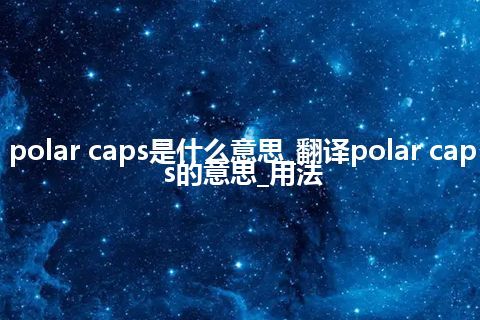 polar caps是什么意思_翻译polar caps的意思_用法