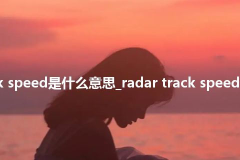 radar track speed是什么意思_radar track speed的意思_用法