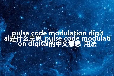 pulse code modulation digital是什么意思_pulse code modulation digital的中文意思_用法