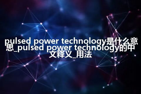 pulsed power technology是什么意思_pulsed power technology的中文释义_用法