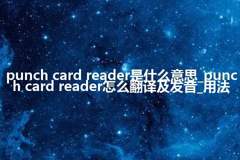 punch card reader是什么意思_punch card reader怎么翻译及发音_用法