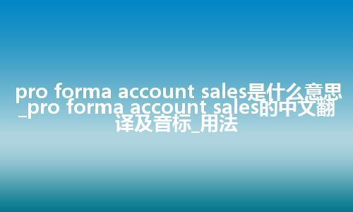 pro forma account sales是什么意思_pro forma account sales的中文翻译及音标_用法
