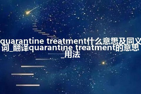 quarantine treatment什么意思及同义词_翻译quarantine treatment的意思_用法
