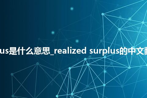 realized surplus是什么意思_realized surplus的中文翻译及音标_用法