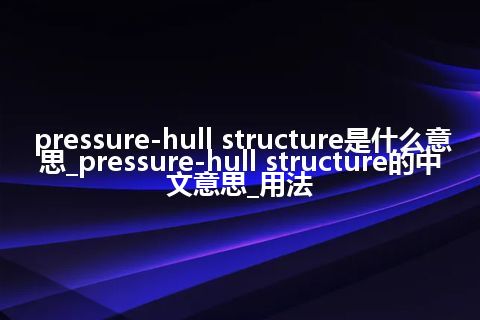 pressure-hull structure是什么意思_pressure-hull structure的中文意思_用法