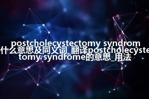 postcholecystectomy syndrome什么意思及同义词_翻译postcholecystectomy syndrome的意思_用法