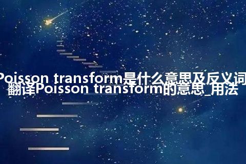 Poisson transform是什么意思及反义词_翻译Poisson transform的意思_用法