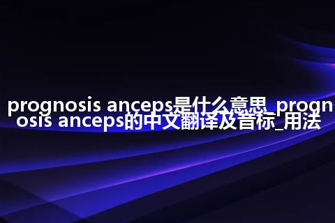 prognosis anceps是什么意思_prognosis anceps的中文翻译及音标_用法