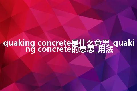 quaking concrete是什么意思_quaking concrete的意思_用法