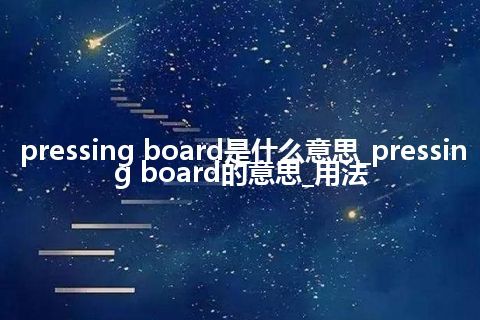 pressing board是什么意思_pressing board的意思_用法