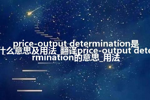 price-output determination是什么意思及用法_翻译price-output determination的意思_用法