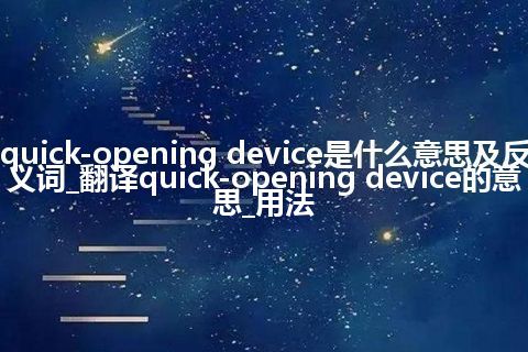 quick-opening device是什么意思及反义词_翻译quick-opening device的意思_用法