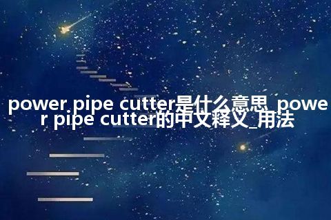 power pipe cutter是什么意思_power pipe cutter的中文释义_用法
