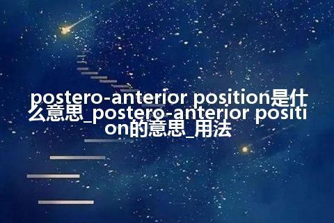 postero-anterior position是什么意思_postero-anterior position的意思_用法