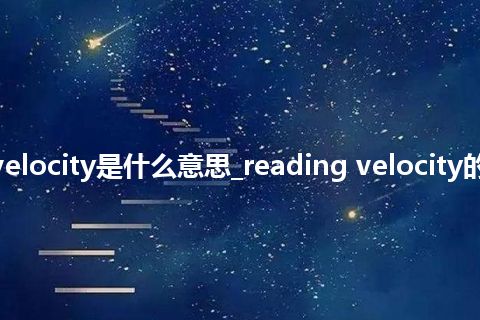 reading velocity是什么意思_reading velocity的意思_用法