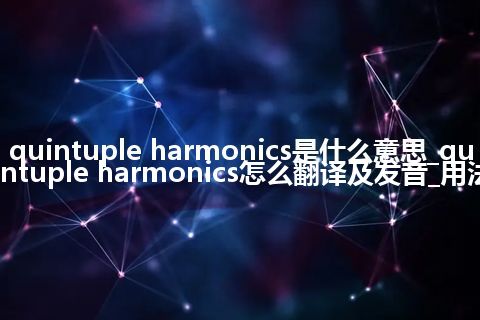 quintuple harmonics是什么意思_quintuple harmonics怎么翻译及发音_用法