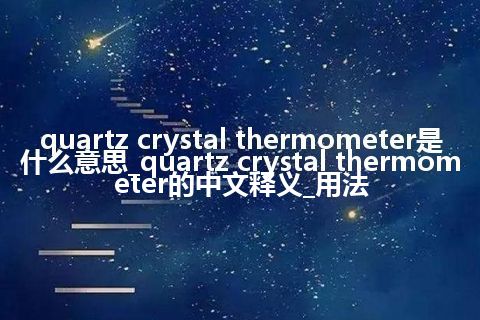quartz crystal thermometer是什么意思_quartz crystal thermometer的中文释义_用法