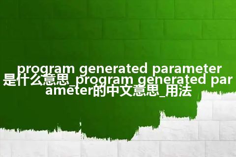 program generated parameter是什么意思_program generated parameter的中文意思_用法
