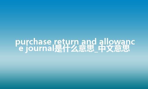 purchase return and allowance journal是什么意思_中文意思
