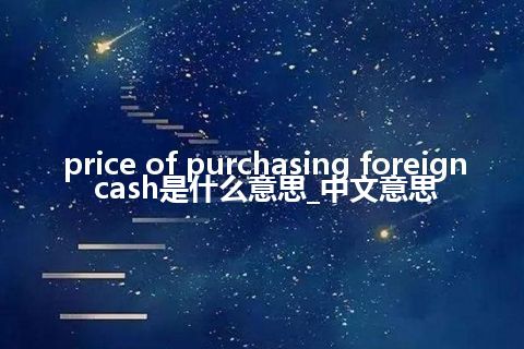 price of purchasing foreign cash是什么意思_中文意思