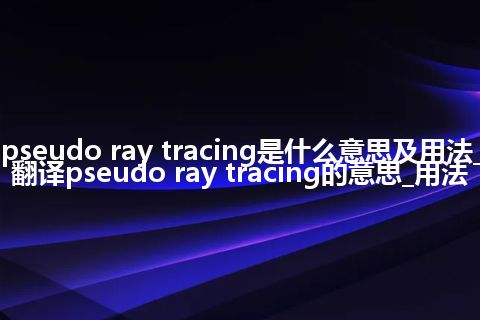 pseudo ray tracing是什么意思及用法_翻译pseudo ray tracing的意思_用法