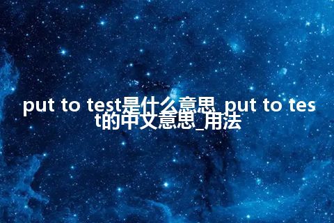 put to test是什么意思_put to test的中文意思_用法