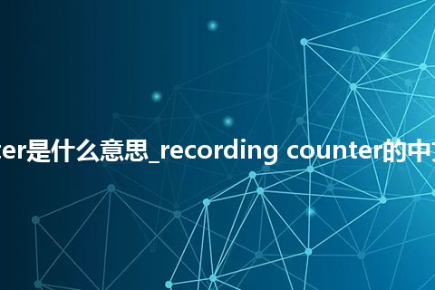 recording counter是什么意思_recording counter的中文翻译及音标_用法