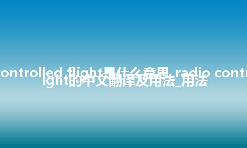 radio controlled flight是什么意思_radio controlled flight的中文翻译及用法_用法