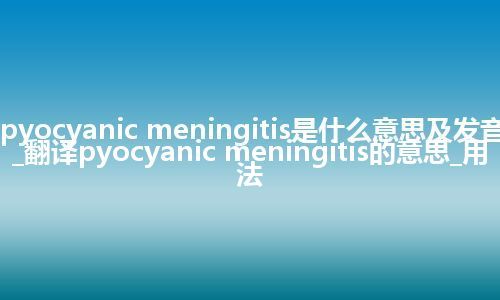pyocyanic meningitis是什么意思及发音_翻译pyocyanic meningitis的意思_用法