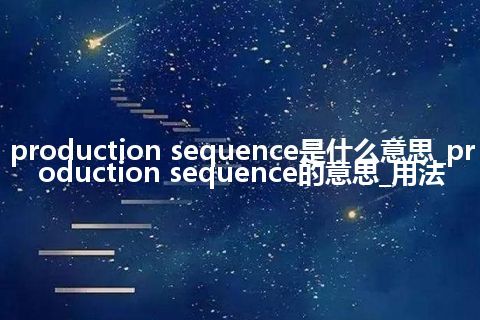 production sequence是什么意思_production sequence的意思_用法