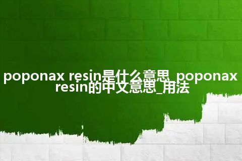 poponax resin是什么意思_poponax resin的中文意思_用法