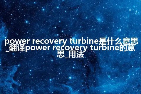 power recovery turbine是什么意思_翻译power recovery turbine的意思_用法