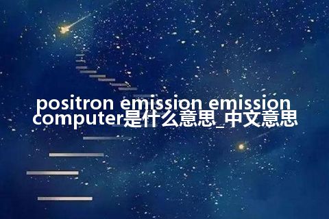 positron emission emission computer是什么意思_中文意思