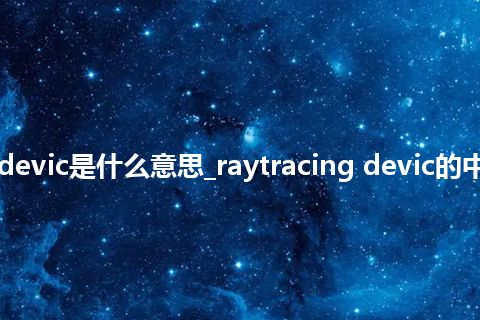 raytracing devic是什么意思_raytracing devic的中文释义_用法